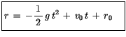 $\displaystyle \fbox {$\rule[-4mm]{0cm}{1cm}r \, = \, -\displaystyle\frac {1}{\, 2 \, }\, g\, t^2 \, + \, v_0\, t \, + \, r_0 \quad $}$