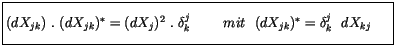 $\displaystyle \fbox {$\rule[-4mm]{0cm}{1cm}(dX_{jk}) \ . \ (dX_{jk})^* = (dX_j)...
...ta}^j_k \ \ \ \ \ \ \ mit \ \ (dX_{jk})^* = {\delta}^j_k \ \ dX_{kj} \ \ \ \ $}$