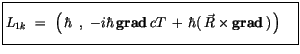 $\displaystyle \fbox {$\rule[-4mm]{0cm}{1cm}L_{1k} \ = \ \left(\, \hbar\, \ , \ ...
...grad} \, cT \, + \, \hbar (\, \vec{R} \times {\bf grad}\, ) \, \right) \quad $}$