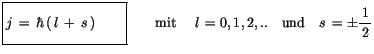 $\displaystyle \fbox {$\rule[-4mm]{0cm}{1cm}j \, = \, \hbar \, (\, l \, + \, s \...
...= 0, 1, 2, . . \quad \mbox{und} \quad s\, = \pm\displaystyle\frac {1}{\, 2 \, }$