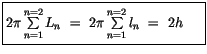 $\displaystyle \fbox {$\rule[-4mm]{0cm}{1cm}2\pi \sum\limits_{n=1}^{n=2} L_n \ = \ 2\pi \sum\limits_{n=1}^{n=2} l_n \ = \ 2 h \ \ \ \ $}$