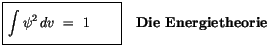 $\displaystyle \fbox {$\rule[-4mm]{0cm}{1cm}\displaystyle\int \limits \psi^2 \, dv \ = \ 1 \quad \quad $}\quad
\mbox{\bf Die Energietheorie}$