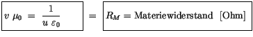 $\displaystyle \fbox {$\rule[-4mm]{0cm}{1cm}v \ \mu_0 \ = \ \displaystyle\frac {...
...}\ = \ \fbox {$\rule[-4mm]{0cm}{1cm}R_M = \mbox{Materiewiderstand \ [Ohm]} \ $}$