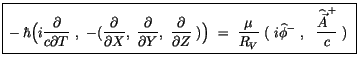 $\displaystyle \fbox {$\rule[-4mm]{0cm}{1cm}-\hbar \Big( i\displaystyle\frac {\p...
... \ i\widehat{\phi}^-\ , \ \ \displaystyle\frac {\widehat{\vec{A}}^+}{c}\ ) \ $}$