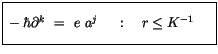 $\displaystyle \fbox {$\rule[-4mm]{0cm}{1cm}-\hbar \partial^k \ = \ e \ a^j\ \quad : \quad r \leq K^{-1} \quad \ $}$