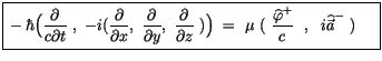 $\displaystyle \fbox {$\rule[-4mm]{0cm}{1cm}-\hbar \Big( \displaystyle\frac {\pa...
...style\frac {\widehat{\varphi}^+}{c}\ \ , \ \ i\widehat{\vec{a}}^-\ ) \quad \ $}$