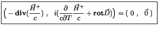 $\displaystyle \fbox {$\rule[-4mm]{0cm}{1cm}\Big( -{\bf div}(\displaystyle\frac ...
...e\frac {\vec{H}^+}{c}+ {\bf rot}\vec{D}) \Big) = ( \ 0 \ , \ \ \vec{0} \ ) \ $}$