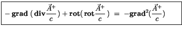 $\displaystyle \fbox {$\rule[-4mm]{0cm}{1cm}- {\bf grad} \ (\, {\bf div}\display...
...A}^+}{c}\, ) \ = \ - {\bf grad}^2 (\displaystyle\frac {\vec{A}^+}{c}) \qquad $}$