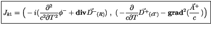 $\displaystyle \fbox {$ \rule[-4mm]{0cm}{1cm}J_{k1} = \Big(-i(\displaystyle\frac...
...ec{D^+}_{(cT)} - {\bf grad}^2 (\displaystyle\frac {\vec{A}^+}{c}\, )\Big) \, $}$