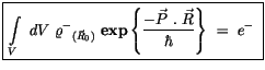 $\displaystyle \fbox {$\rule[-4mm]{0cm}{1cm}\displaystyle\int \limits_V \ dV \ {...
...{ \displaystyle\frac { - \vec{P} \ . \ \vec{R} }{\hbar} \right\} \ = \ e^- \ $}$