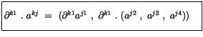 $\displaystyle \fbox {$\rule[-4mm]{0cm}{1cm}\partial^{k1}\ . \ a^{kj} \ = \ (\pa...
...a^{j1} \ , \ \partial^{k1} \ . \ ( a^{j2} \ , \ a^{j3} \ , \ a^{j4} )) \quad $}$