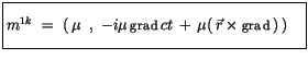 $\displaystyle \fbox {$\rule[-4mm]{0cm}{1cm}m^{1k} \ = \ \left(\, \mu\, \ , \ -i...
...f grad} \, ct \, + \, \mu (\, \vec{r} \times {\sf grad}\, ) \, \right) \quad $}$