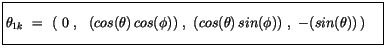 $\displaystyle \fbox {$\rule[-4mm]{0cm}{1cm}\theta_{1k} \ = \ \left( \ 0 \ , \ \...
...cos(\phi))\ , \ (cos(\theta)\, sin(\phi))\ , \ -(sin(\theta))\, \right)\quad $}$