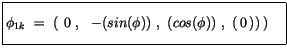 $\displaystyle \fbox {$\rule[-4mm]{0cm}{1cm}\phi_{1k} \ = \ \left( \ 0 \ , \ \ -(sin(\phi))\ , \ (cos(\phi))\ , \ (\, 0 \, ))\, \right)\quad $}$