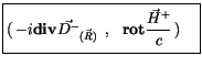 $\displaystyle \fbox {$\rule[-4mm]{0cm}{1cm}(\, -i {\bf div} \vec{D^-}_{(\vec{R})}\, \ , \ \ {\bf rot} \displaystyle\frac {\vec{H}^+}{c}\, ) \quad $}$