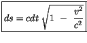 $\displaystyle \fbox {$ ds = c dt \ \sqrt{ 1 \ - \ \displaystyle\frac{v^2}{c^2}} $}$