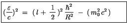 $\displaystyle \fbox{$\rule[-4mm]{0cm}{1cm}(\displaystyle\frac {\, \varepsilon\,...
... \, \displaystyle\frac {\hbar^2}{R^2} \ - \ (\, m^2_0 \, c^2\, ) \quad \quad $}$