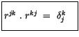 $\displaystyle \fbox {$\rule[-4mm]{0cm}{1cm}r^{jk} \ . \ r^{kj} \ = \ \delta_j^k \quad $}$