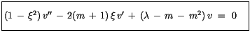 $\displaystyle \fbox {$\rule[-4mm]{0cm}{1cm}(1\, -\, \xi^2)\, v'' \, - \, 2(m\, + \, 1)\, \xi\, v' \, + \, (\lambda \, - \, m \, - \, m^2)\, v \ = \ 0 \quad $}$