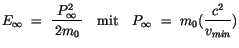 $\displaystyle E_{\infty} \ = \ \displaystyle\frac {P^2_{\infty}}{\, 2m_0\, } \quad \mbox{mit} \quad P_{\infty} \ = \ m_0 (\displaystyle\frac {c^2}{v_{min}})$