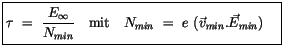 $\displaystyle \fbox {$\rule[-4mm]{0cm}{1cm}\tau \ = \ \displaystyle\frac {E_{\i...
...\mbox{mit} \quad N_{min} \ = \ e \ ({\vec{v}}_{min} . {\vec{E}}_{min}) \quad $}$