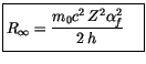 $\displaystyle \fbox {$\rule[-4mm]{0cm}{1cm}R_{\infty} = \displaystyle\frac {m_0 c^2\, Z^2\alpha_f^2}{2\, h\,} \quad $}$