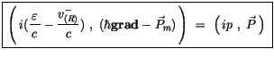 $\displaystyle \fbox {$\rule[-4mm]{0cm}{1cm}\left( \, i(\displaystyle\frac {\, \...
...f grad} - \vec{P}_m) \, \right) \ = \ \left( \, ip \ , \ \vec{P}\, \right) \ $}$