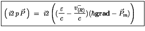 $\displaystyle \fbox {$\rule[-4mm]{0cm}{1cm}\left( \, i2\, p\, \vec{P}\, \right)...
...displaystyle\frac {v^-_{(R)}}{c}) (\hbar{\bf grad} - \vec{P}_m)\right) \quad $}$