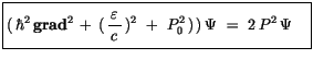 $\displaystyle \fbox {$\rule[-4mm]{0cm}{1cm}(\, \hbar^2 \, {\bf grad}^2 \, + \, ...
...repsilon\, }{c}\, )^2 \ + \ P_0^2\, )\, )\, \Psi \ = \ 2\, P^2 \, \Psi \quad $}$