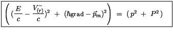 $\displaystyle \fbox {$\rule[-4mm]{0cm}{1cm}\left( \, (\displaystyle\frac {\, E\...
... \ (\hbar{\sf grad} - \vec{p}_m)^2\right) \ = \ (\, p^2 \ + \ P^2 \, ) \quad $}$