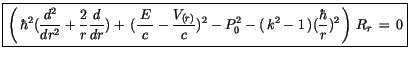 $\displaystyle \fbox {$\rule[-4mm]{0cm}{1cm}\left(\, \hbar^2(\displaystyle\frac ...
...0 - (\, k^2-1\,) (\displaystyle\frac {\hbar}{r})^2\, \right)\, R_r \, = \, 0 $}$