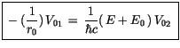 $\displaystyle \fbox {$\rule[-4mm]{0cm}{1cm}-(\displaystyle\frac {1}{r_0})\, {V_0}_1 \, = \, \displaystyle\frac {1}{\hbar c} (\, E + E_0 \, ) \, {V_0}_2 \ $}$