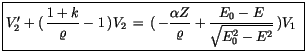 $\displaystyle \fbox {$\rule[-4mm]{0cm}{1cm}V_2'+ (\, \displaystyle\frac {1+k}{\...
...pha Z}{\varrho} + \displaystyle\frac {E_0 - E}{\sqrt{E^2_0 - E^2}} \, )V_1 \ $}$