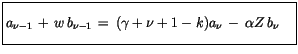 $\displaystyle \fbox {$\rule[-4mm]{0cm}{1cm}a_{\nu-1} \, + \, w\, b_{\nu-1} \, = \, (\gamma + \nu + 1 - k)a_\nu \, - \, \alpha Z \, b_\nu \quad $}$