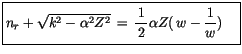 $\displaystyle \fbox {$\rule[-4mm]{0cm}{1cm}n_r + \sqrt{k^2 - \alpha^2 Z^2} \, =...
...laystyle\frac {1}{\, 2 \, }\alpha Z (\, w - \displaystyle\frac {1}{w}) \quad $}$