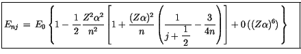 $\displaystyle \fbox {$\rule[-4mm]{0cm}{1cm}E_{nj} \, = \, E_0 \left\{ 1-\displa...
...isplaystyle\frac {3}{4n}\right)\right] + 0 \, ((Z\alpha)^6) \, \right\}\quad $}$