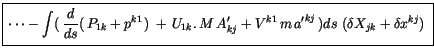 $\displaystyle \fbox {$\rule[-4mm]{0cm}{1cm}\cdots - \displaystyle\int \limits (...
...} + V^{k1} \, m \, {a^\prime}^{kj}\, )ds \ (\delta X_{jk} + \delta x^{kj}) \ $}$